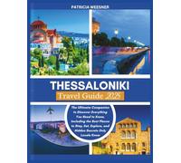 Thessaloniki Travel Guide 2025: The Ultimate Companion to Discover Everything You Need to Know, Including the Best Places to Stay, Eat, Explore, and Hidden Secrets Only Locals Know
