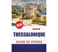 THESSALONIQUE GUIDE DE VOYAGE 2026: Les principaux sites touristiques, les monuments byzantins, les promenades en bord de mer, la cuisine locale et ... pour explorer le centre culturel de la Grèce