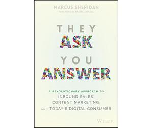 They Ask, You Answer: A Revolutionary Approach to Inbound Sales, Content Marketing, and Today's Digital Consumer