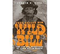 They Called Him Wild Bill: The Life And Adventures Of James Butler Hickok