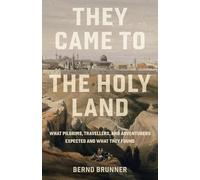 They Came to the Holy Land: What Pilgrims, Travellers and Adventurers Expected and What They Found