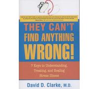 They Can't Find Anything Wrong!: 7 Keys to Understanding, Treating, and Healing Stress Illness