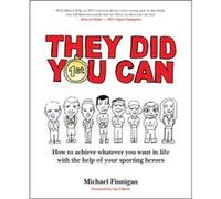 They Did You Can (revised edition): How to achieve whatever you want in life with the help of your sporting heroes - Darren Clarke, Sir Clive Woodward, David Moyes, Tom Finney, Martin Johnson... Micha