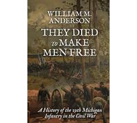 They Died to Make Men Free: A History of the 19th Michigan Infantry in the Civil War