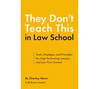 They Don’t Teach This in Law School: Tools, Strategies, and Principles for High Performing Lawyers and Law Firm Owners