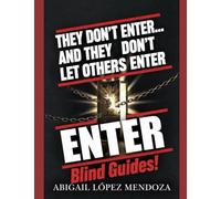 THEY DONT ENTER ....AND THEY DON'T LET OTHERS ENTER BLIND GUIDES: RAISING SONS AND DAUGTHERS WHO ENTER AND OPEN THE WAY FOR OTHERS