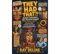 They Had THAT?! Ancient Civilizations Unhinged: Surprising Technologies, Inventions & Engineering Feats from Ancient Rome, Greece, Egypt, Mesopotamia, China & Beyond