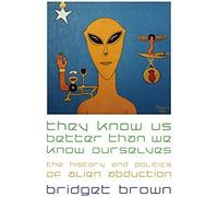 They Know Us Better Than We Know Ourselves: The History And Politics Of Alien Abduction