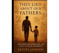 They Lied About Our Fathers: Restoring The Honor, Love and Legacy of Black Fatherhood
