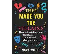 They Made You the Villain: How to Spot, Stop, and Heal from Emotional Manipulators: A Practical Guide to Reclaiming Your Power