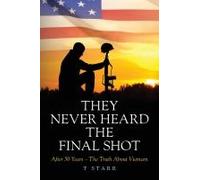 They Never Heard The Final Shot: After 50 Years - The Truth About Vietnam