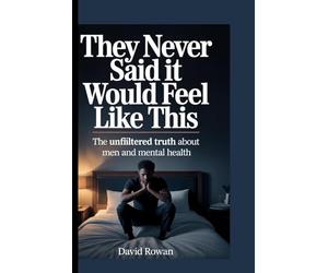 THEY NEVER SAID IT WOULD FEEL LIKE THIS: The unfiltered truth about men and mental health