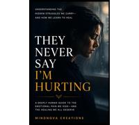 THEY NEVER SAY I'M HURTING: Understanding the Hidden Struggles We Carry-and How We Learn to Heal