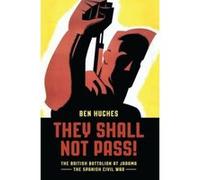They Shall Not Pass: The British Battalion at Jarama - The Spanish Civil War Hughes, Ben (Auteur)