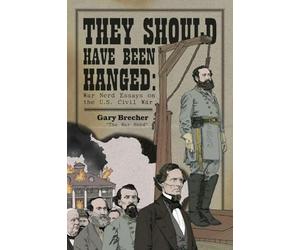 They Should Have Been Hanged: War Nerd Essays on the U.S. Civil War