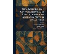 They Told Barron: Conversations and Revelations of an American Pepys in Wall Street