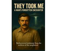 They Took Me: A Man’s Forgotten Encounter: Rediscovered testimony from the archives of the unexplained