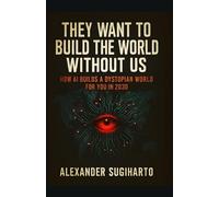 They Want To Build The World Without Us: How AI Builds A Dystopian World For You In 2030