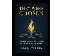 They Were Chosen: The Real Stories of the Prophets - Not the Myths, Not the Movies