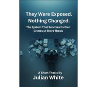 They Were Exposed. Nothing Changed.: The System That Survives Its Own Crimes: A Short Thesis