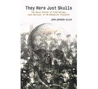 They Were Just Skulls: The Naval Career Of Fred Henley, Last Survivor Of Hm Submarine Truculent