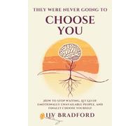 THEY WERE NEVER GOING TO CHOOSE YOU: How to Stop Waiting, Let Go of Emotionally Unavailable People, and Finally Choose Yourself