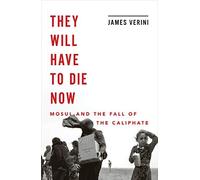 They Will Have To Die Now: Mosul And The Fall Of The Caliphate