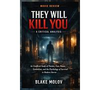 They Will Kill You: A Critical Analysis: An Unofficial Study of Themes, Fear, Power, Symbolism, and the Psychology of Survival in Modern Horror