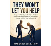 They Won't Let You Help: Scripts and Strategies for Adult Children When Aging Parents Refuse Assistance - Without Ruining Your Relationship