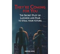 THEY'RE COMING FOR YOU: The Secret Plot of Laziness and Fear to Steal Your Future