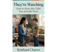 They're Watching: How to Raise the Child You Actually Want