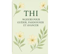 THI - 90 Jours pour Guérir, Pardonner et Avancer: Un carnet quotidien pour libérer les blessures du passé et retrouver la paix intérieure