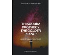 Thiaoouba Prophecy: The Golden Planet. (Abduction to the 9th Planet): A true report by the Author who was PHYSICALLY ABDUCTED to another planet