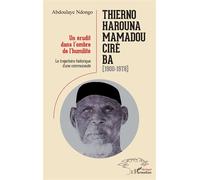 Thierno Harouna Mamadou Ciré Ba (1900-1978) Un érudit dans l'ombre de l'humilité La trajectoire historique d'une communauté - La trajectoire historique d'une communauté - Abdoulaye Ndongo - L'harmatta