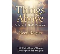 Things Above: God’s Presence: 100 Biblical Joys of Forever Dwelling with the Almighty