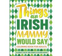 Things an Irish Mammy Would Say.: Adult Coloring Book. Celebrate the unique wit and charm of Irish mothers.