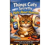 Things Cats Secretly Hate About Humans: A Hilarious Look at the Strange Habits of People, From a Cat’s Point of View