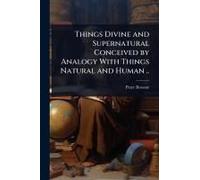 Things Divine And Supernatural Conceived By Analogy With Things Natural And Human ..