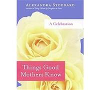 Things Good Mothers Know Alexandra Stoddard (Auteur)