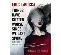 Eric Larocca – Things Have Gotten Worse Since We Last Spoke and Other Misfortunes