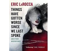 Eric Larocca – Things Have Gotten Worse Since We Last Spoke and Other Misfortunes