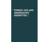 Things I Ate and Immediately Regretted: A Food Journal to keep track of your eating habits.