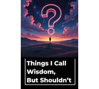 Things I Call Wisdom, But Shouldn’t