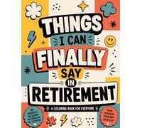 Things I Can Finally Say In Retirement: A Funny Adult Coloring Book with Humorous Retirement Quotes, Geometric Patterns, Stress Relief, and Relaxing Designs for Men and Women.