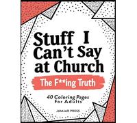 Things I Can’t Say at Church: The F**ing Truth: An irreverent, stress-relieving adult coloring book