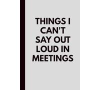 Things I Can’t Say Out Loud in Meetings: A Funny Office Notebook for Sarcastic Thoughts, Secret Santa, and White Elephant Gifts