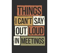 Things I Can’t Say Out Loud in Meetings: "The Corporate Therapy Journal for Stifled Screams and Eye-Roll Moments" .