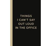 Things I Can’t Say Out Loud In The Office: Funny Work Notebook, Sarcastic Work Journal, Office Humor Notebook, Gag Gift for Coworkers, Employees, Boss, Friends and Family (Lined Journal with Quotes)