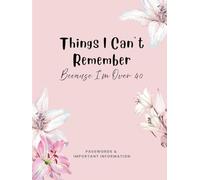 Things I Can't Remember (Because I'm Over 40): Passwords & Important Information Keeper