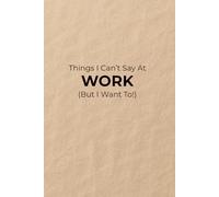 Things I Can't Say At Work: (But I Want To!)